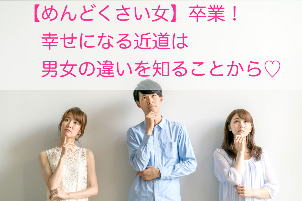 めんどくさい女 卒業 幸せになる近道は男女の違いを知ることから 変わるきっかけが欲しい